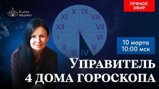 УПРАВИТЕЛЬ 4 ДОМА ГОРОСКОПА.  10-00 ЗАВТРА ПРЯМОЙ ЭФИР.  АСТРОЛОГИЯ С ЕЛЕНОЙ НЕГРЕЙ