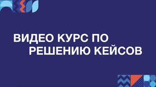 Видео курс по решению кейсов